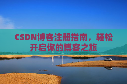 CSDN博客注册指南,轻松开启你的博客之旅 CSDN博客注册指南,轻松开启你的博客之旅